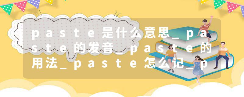 paste是什么意思_paste的发音_paste的用法_paste怎么记_paste翻译