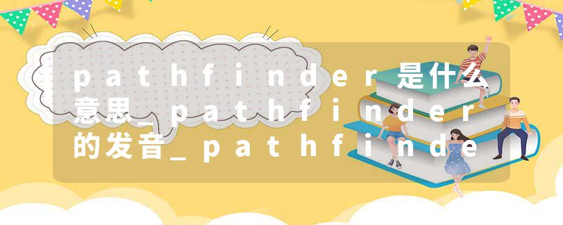 pathfinder是什么意思_pathfinder的发音_pathfinder的用法_pathfinder怎么记_pathfinder翻译