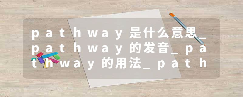 pathway是什么意思_pathway的发音_pathway的用法_pathway怎么记_pathway翻译