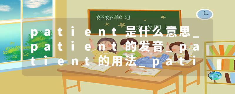 patient是什么意思_patient的发音_patient的用法_patient怎么记_patient翻译