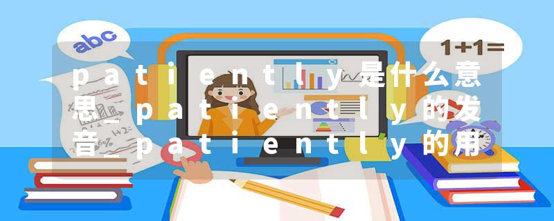 patiently是什么意思_patiently的发音_patiently的用法_patiently怎么记_patiently翻译