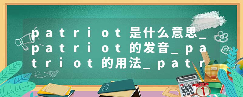 patriot是什么意思_patriot的发音_patriot的用法_patriot怎么记_patriot翻译