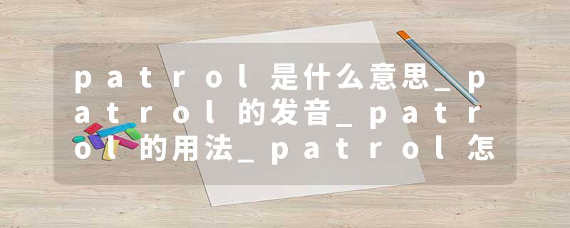patrol是什么意思_patrol的发音_patrol的用法_patrol怎么记_patrol翻译
