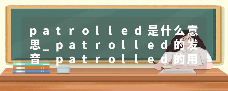 patrolled是什么意思_patrolled的发音_patrolled的用法_patrolled怎么记_patrolled翻译