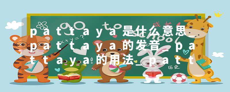 pattaya是什么意思_pattaya的发音_pattaya的用法_pattaya怎么记_pattaya翻译