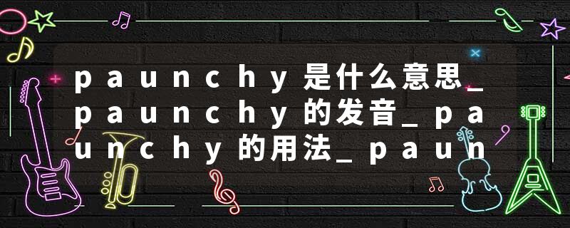 paunchy是什么意思_paunchy的发音_paunchy的用法_paunchy怎么记_paunchy翻译