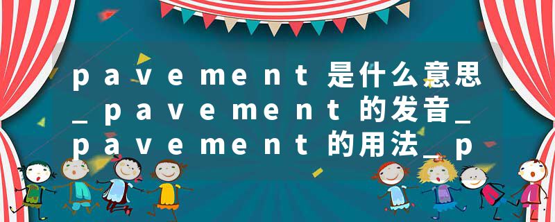 pavement是什么意思_pavement的发音_pavement的用法_pavement怎么记_pavement翻译