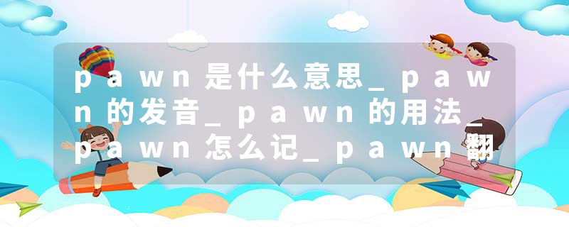 pawn是什么意思_pawn的发音_pawn的用法_pawn怎么记_pawn翻译