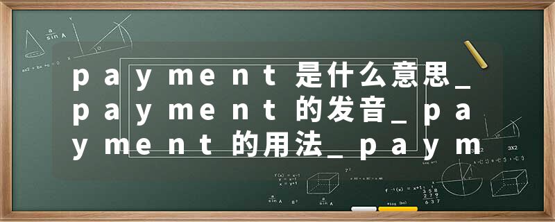 payment是什么意思_payment的发音_payment的用法_payment怎么记_payment翻译