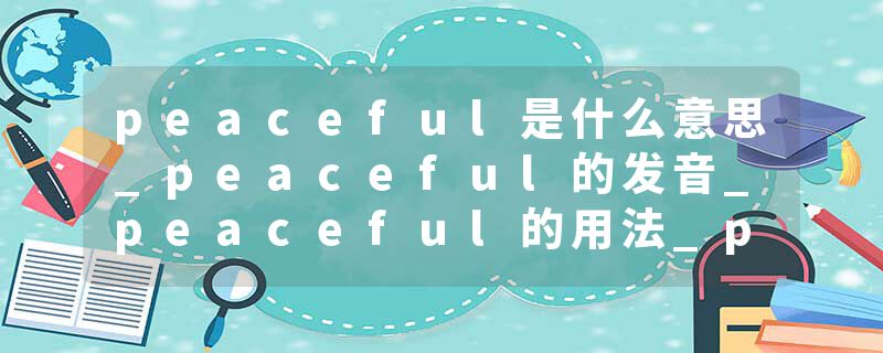 peaceful是什么意思_peaceful的发音_peaceful的用法_peaceful怎么记_peaceful翻译