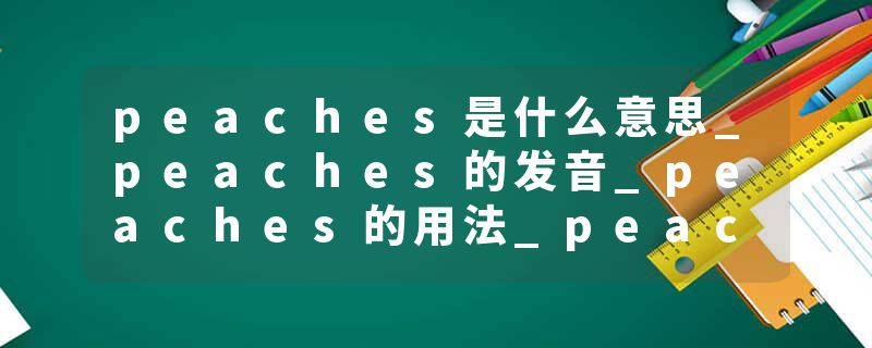 peaches是什么意思_peaches的发音_peaches的用法_peaches怎么记_peaches翻译