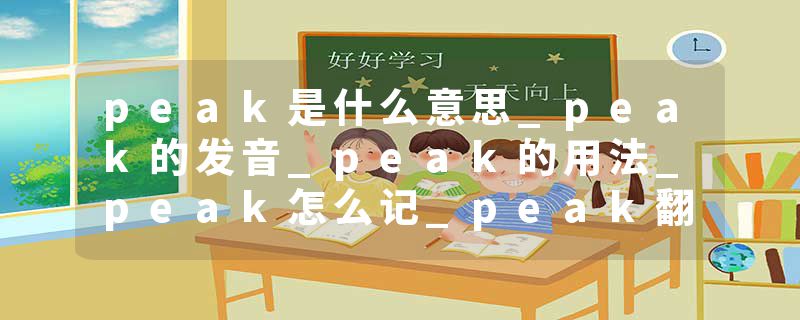 peak是什么意思_peak的发音_peak的用法_peak怎么记_peak翻译
