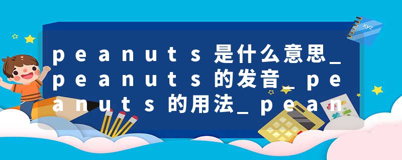 peanuts是什么意思_peanuts的发音_peanuts的用法_peanuts怎么记_peanuts翻译