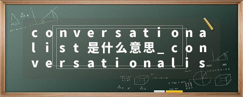 conversationalist是什么意思_conversationalist的发音_conversationalist的用法_conversationalist怎么记_conversational
