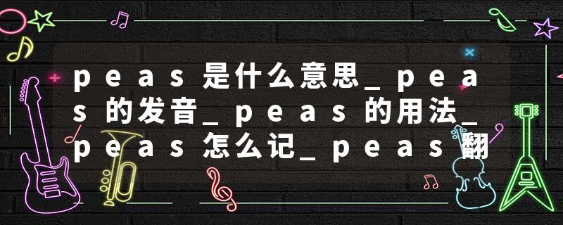 peas是什么意思_peas的发音_peas的用法_peas怎么记_peas翻译