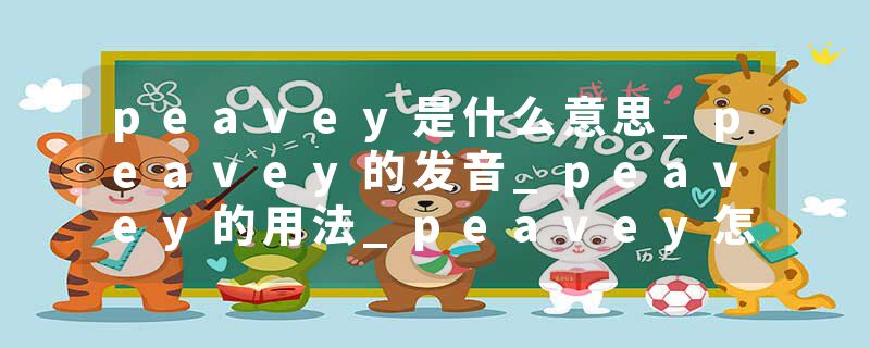 peavey是什么意思_peavey的发音_peavey的用法_peavey怎么记_peavey翻译