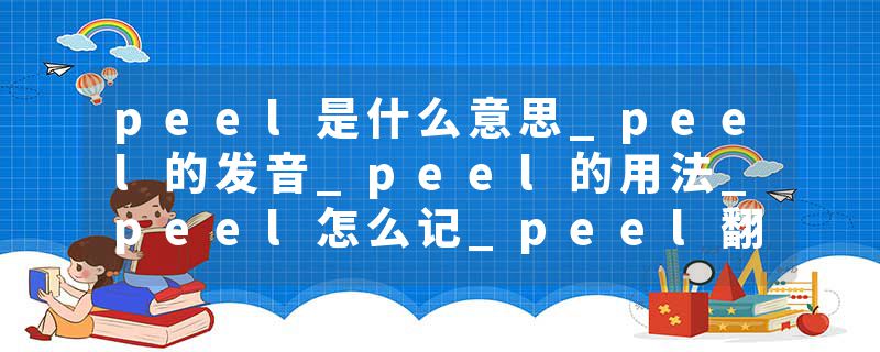peel是什么意思_peel的发音_peel的用法_peel怎么记_peel翻译