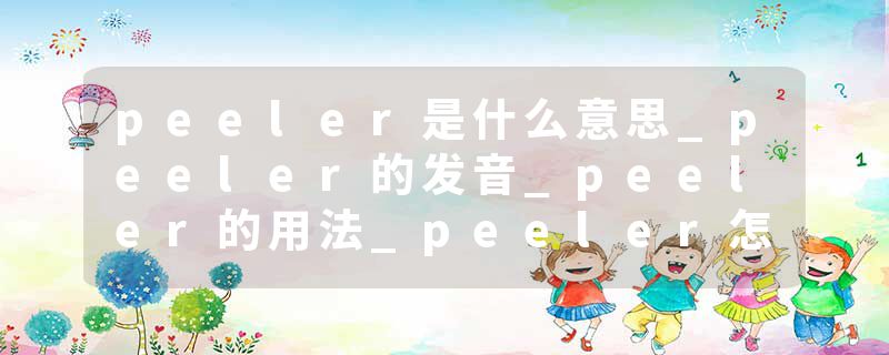 peeler是什么意思_peeler的发音_peeler的用法_peeler怎么记_peeler翻译