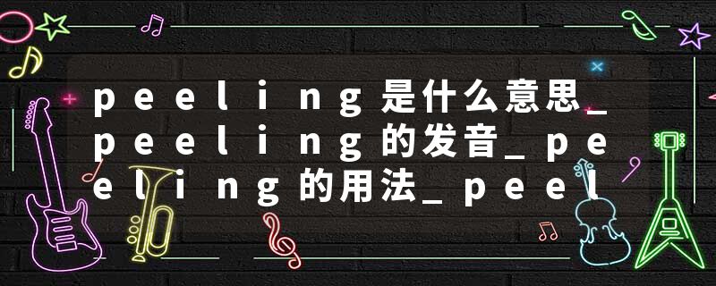 peeling是什么意思_peeling的发音_peeling的用法_peeling怎么记_peeling翻译