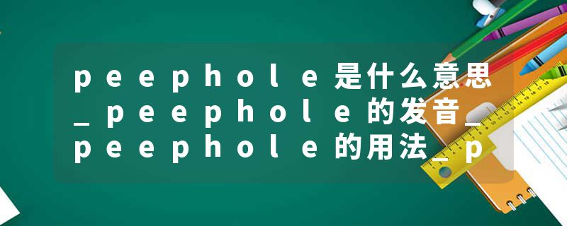 peephole是什么意思_peephole的发音_peephole的用法_peephole怎么记_peephole翻译