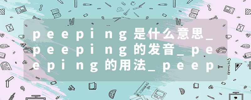 peeping是什么意思_peeping的发音_peeping的用法_peeping怎么记_peeping翻译