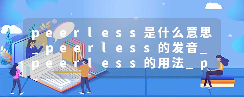 peerless是什么意思_peerless的发音_peerless的用法_peerless怎么记_peerless翻译