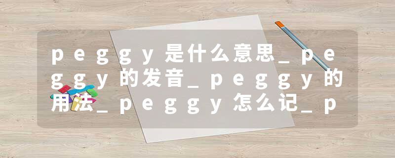 peggy是什么意思_peggy的发音_peggy的用法_peggy怎么记_peggy翻译