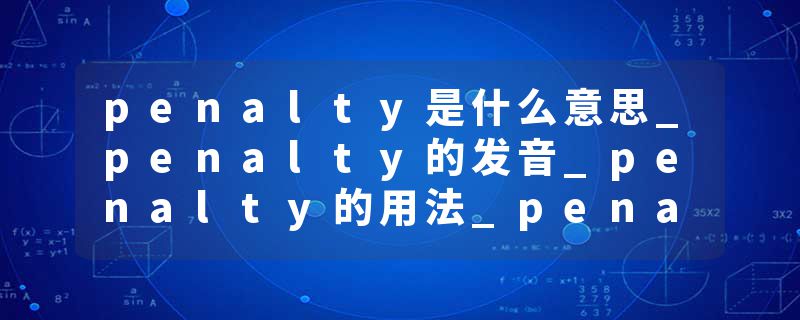 penalty是什么意思_penalty的发音_penalty的用法_penalty怎么记_penalty翻译