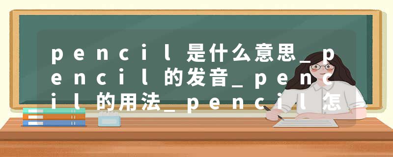 pencil是什么意思_pencil的发音_pencil的用法_pencil怎么记_pencil翻译