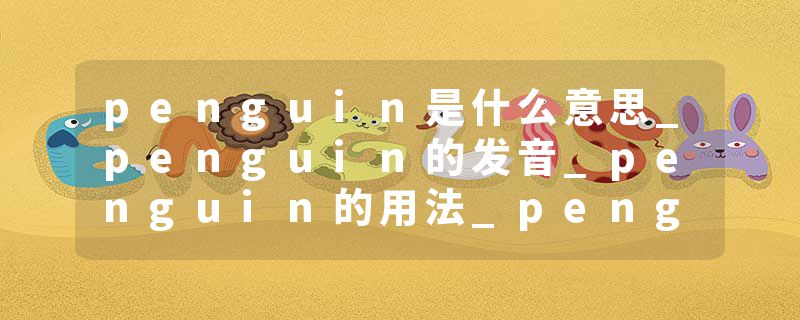 penguin是什么意思_penguin的发音_penguin的用法_penguin怎么记_penguin翻译