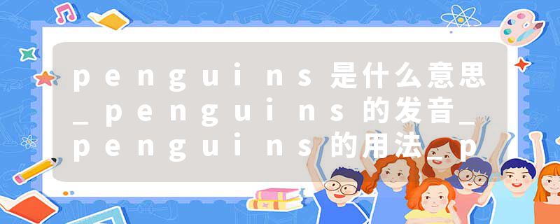 penguins是什么意思_penguins的发音_penguins的用法_penguins怎么记_penguins翻译