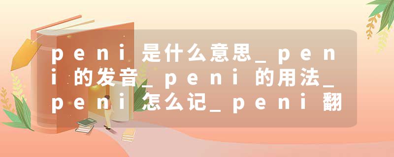 peni是什么意思_peni的发音_peni的用法_peni怎么记_peni翻译