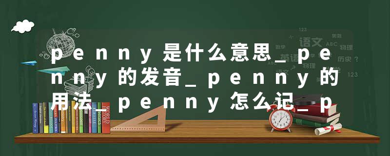 penny是什么意思_penny的发音_penny的用法_penny怎么记_penny翻译
