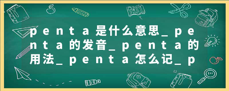 penta是什么意思_penta的发音_penta的用法_penta怎么记_penta翻译