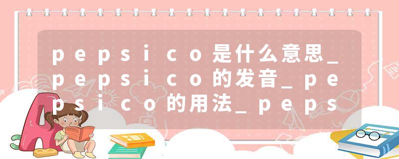 pepsico是什么意思_pepsico的发音_pepsico的用法_pepsico怎么记_pepsico翻译
