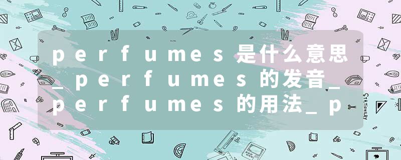perfumes是什么意思_perfumes的发音_perfumes的用法_perfumes怎么记_perfumes翻译