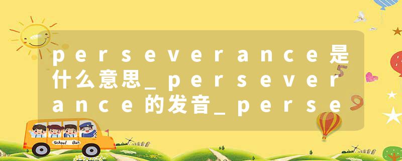 perseverance是什么意思_perseverance的发音_perseverance的用法_perseverance怎么记_perseverance翻译