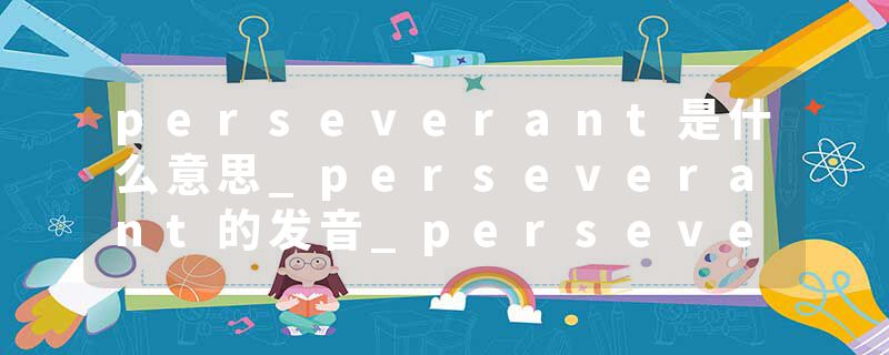 perseverant是什么意思_perseverant的发音_perseverant的用法_perseverant怎么记_perseverant翻译