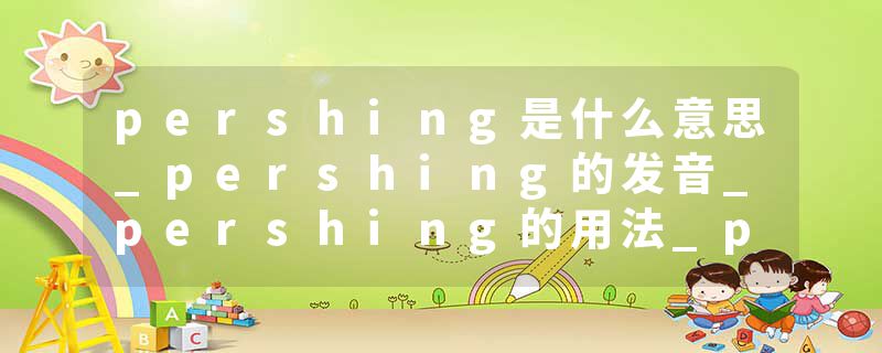 pershing是什么意思_pershing的发音_pershing的用法_pershing怎么记_pershing翻译