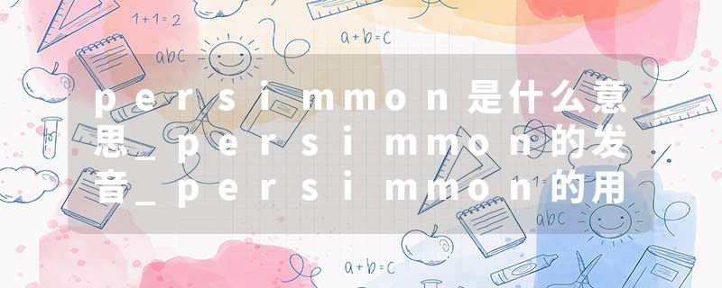 persimmon是什么意思_persimmon的发音_persimmon的用法_persimmon怎么记_persimmon翻译