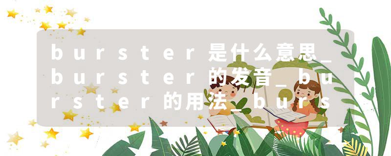 burster是什么意思_burster的发音_burster的用法_burster怎么记_burster翻译