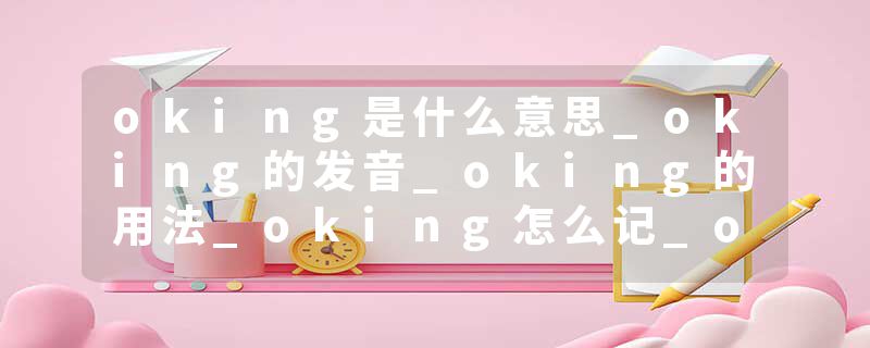 oking是什么意思_oking的发音_oking的用法_oking怎么记_oking翻译