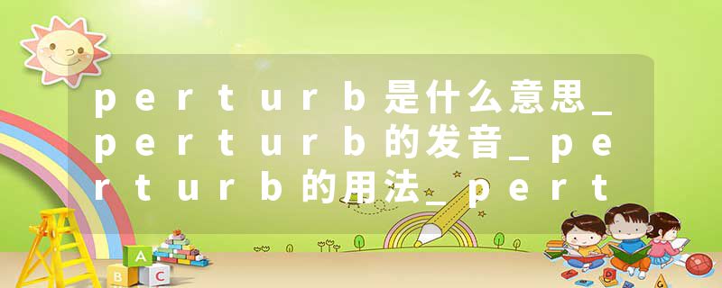 perturb是什么意思_perturb的发音_perturb的用法_perturb怎么记_perturb翻译