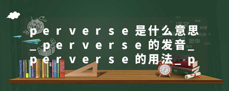 perverse是什么意思_perverse的发音_perverse的用法_perverse怎么记_perverse翻译