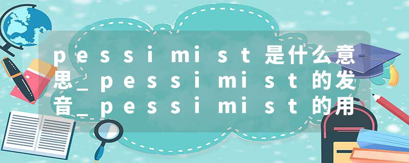 pessimist是什么意思_pessimist的发音_pessimist的用法_pessimist怎么记_pessimist翻译