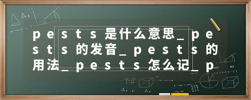 pests是什么意思_pests的发音_pests的用法_pests怎么记_pests翻译