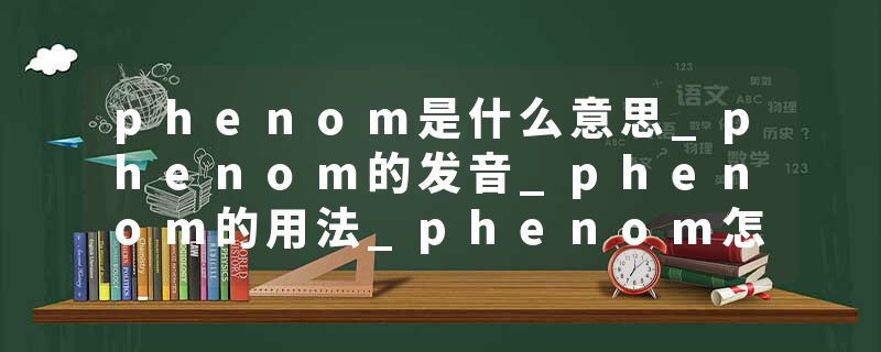 phenom是什么意思_phenom的发音_phenom的用法_phenom怎么记_phenom翻译
