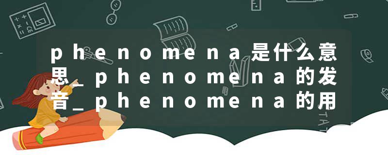 phenomena是什么意思_phenomena的发音_phenomena的用法_phenomena怎么记_phenomena翻译