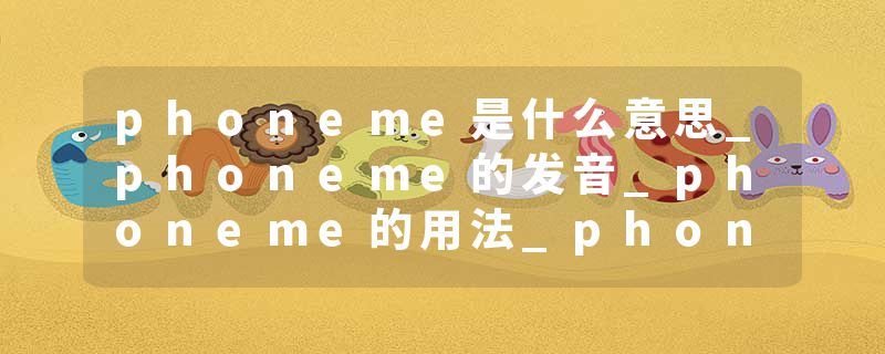 phoneme是什么意思_phoneme的发音_phoneme的用法_phoneme怎么记_phoneme翻译