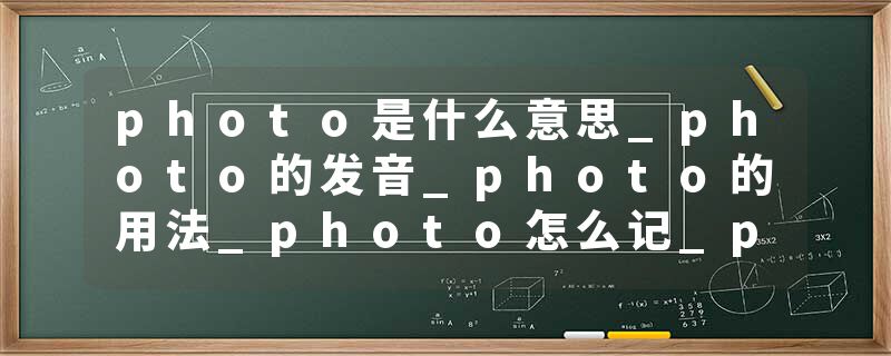 photo是什么意思_photo的发音_photo的用法_photo怎么记_photo翻译